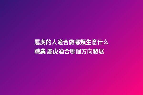 屬虎的人適合做哪類生意什么職業 屬虎適合哪個方向發展